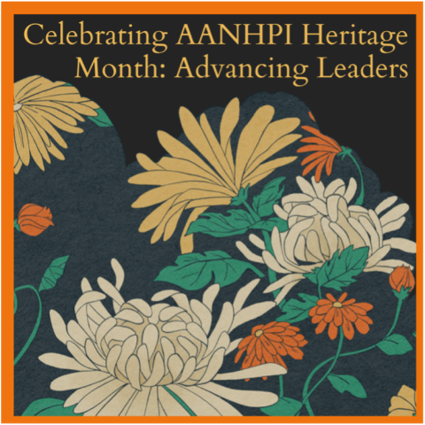 This graphic includes various flowers and says "Celebrating AANHPI Heritage Month: Advancing Leaders"